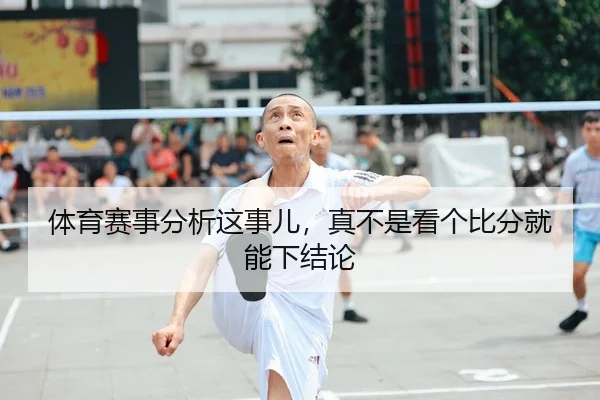 体育赛事分析这事儿，真不是看个比分就能下结论（leyu）