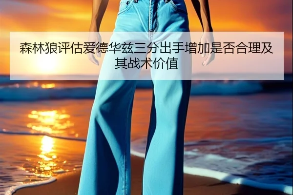 森林狼评估爱德华兹三分出手增加是否合理及其战术价值（leyu）
