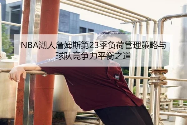 NBA湖人詹姆斯第23季负荷管理策略与球队竞争力平衡之道 - leyu