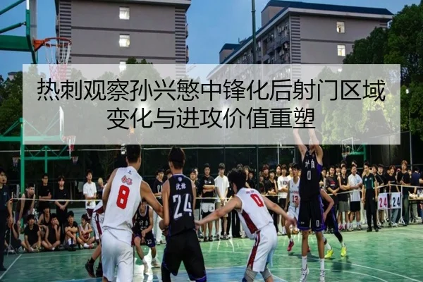 热刺观察孙兴慜中锋化后射门区域变化与进攻价值重塑 - leyu